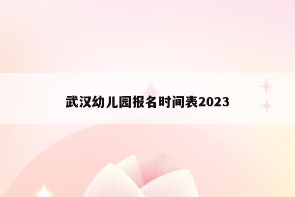 武汉幼儿园报名时间表2023