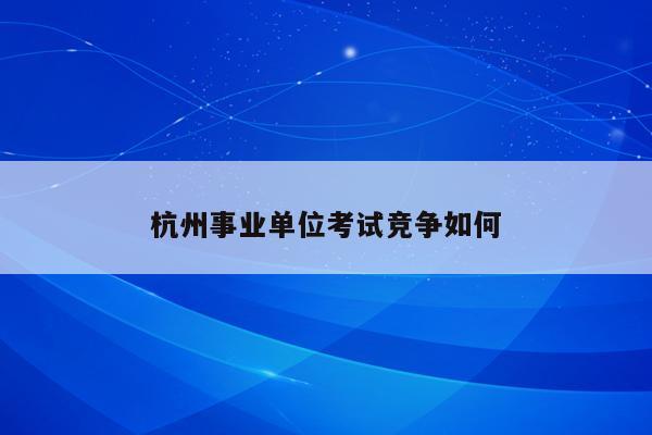 杭州事业单位考试竞争如何