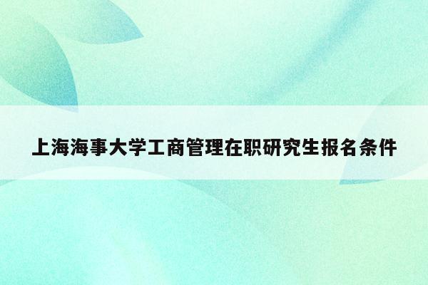 上海海事大学工商管理在职研究生报名条件
