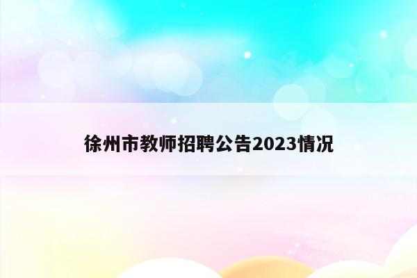 徐州市教师招聘公告2023情况