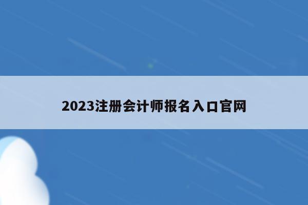 2023注册会计师报名入口官网