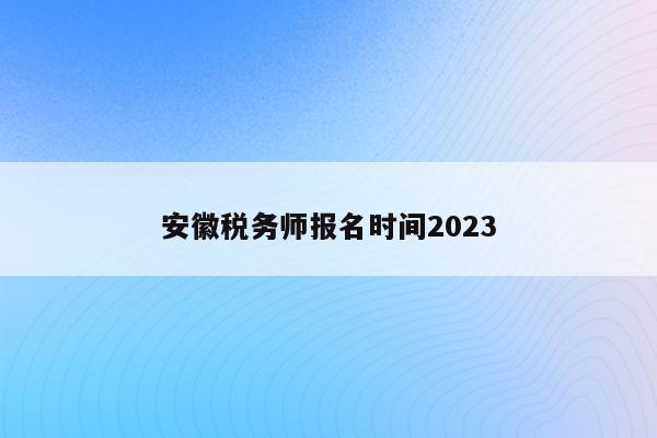 安徽税务师报名时间2023