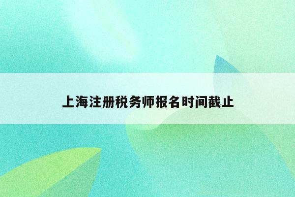 上海注册税务师报名时间截止