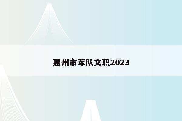 惠州市军队文职2023