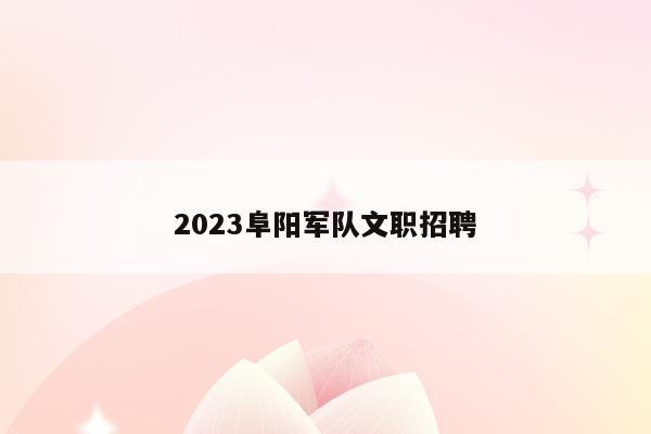 2023阜阳军队文职招聘