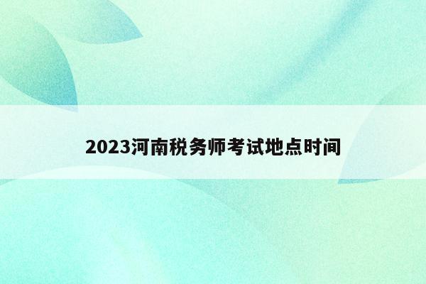 2023河南税务师考试地点时间