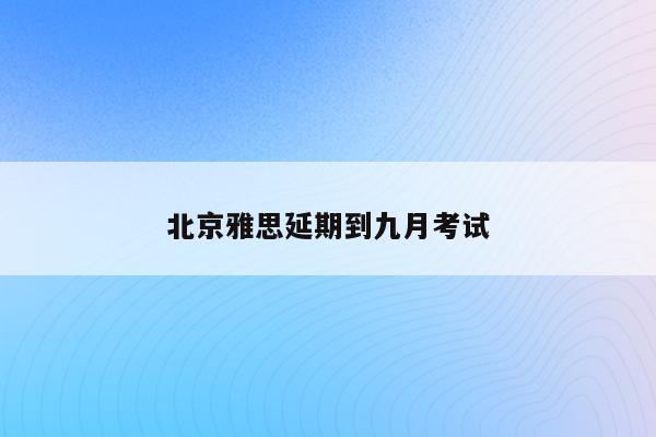 北京雅思延期到九月考试