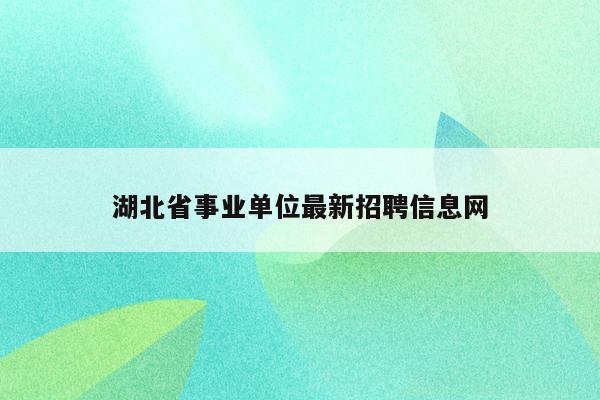 湖北省事业单位最新招聘信息网