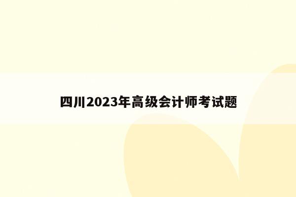 四川2023年高级会计师考试题