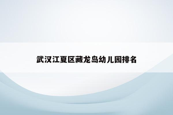 武汉江夏区藏龙岛幼儿园排名