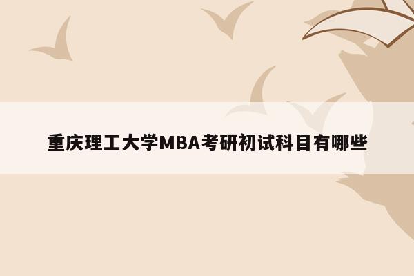 重庆理工大学MBA考研初试科目有哪些