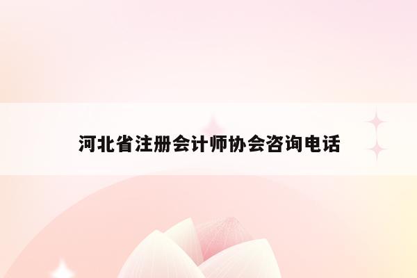 河北省注册会计师协会咨询电话