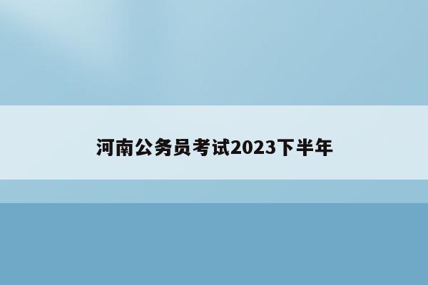 河南公务员考试2023下半年