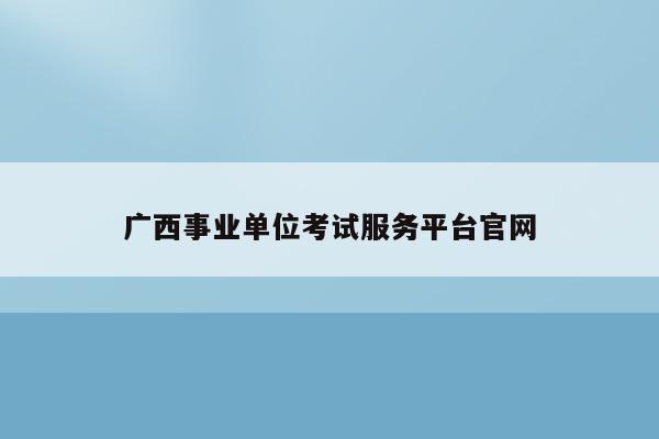 广西事业单位考试服务平台官网