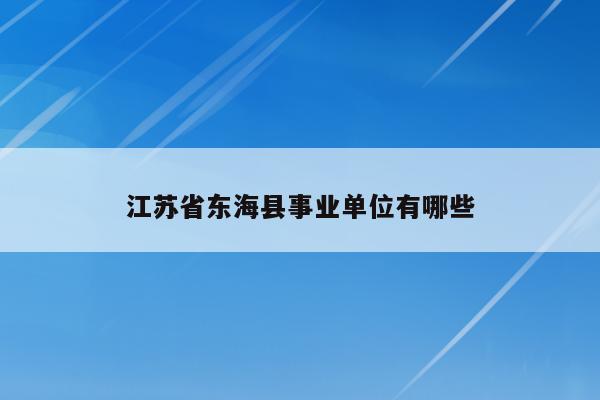 江苏省东海县事业单位有哪些