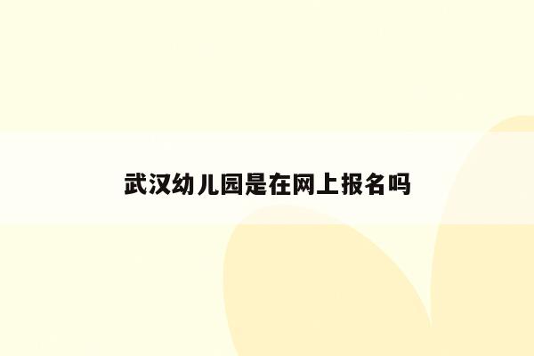 武汉幼儿园是在网上报名吗