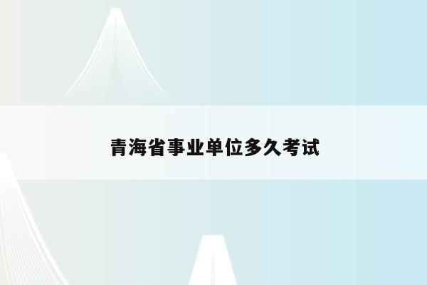 青海省事业单位多久考试
