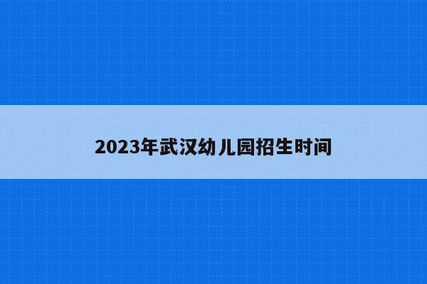 2023年武汉幼儿园招生时间