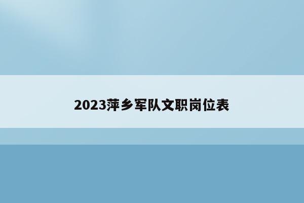 2023萍乡军队文职岗位表
