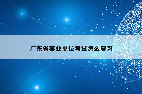 广东省事业单位考试怎么复习