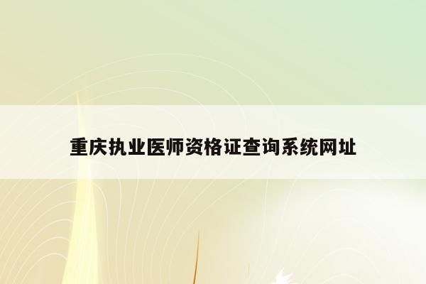 重庆执业医师资格证查询系统网址