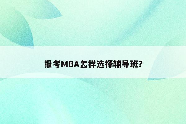 报考MBA怎样选择辅导班？