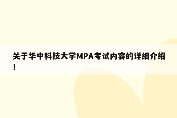 关于华中科技大学MPA考试内容的详细介绍！