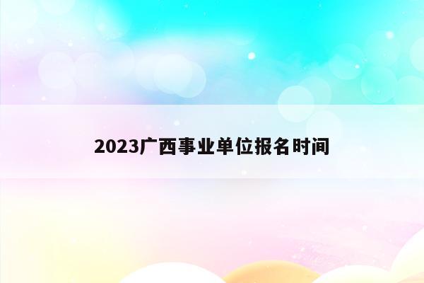 2023广西事业单位报名时间