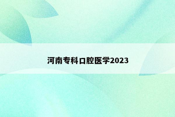 河南专科口腔医学2023