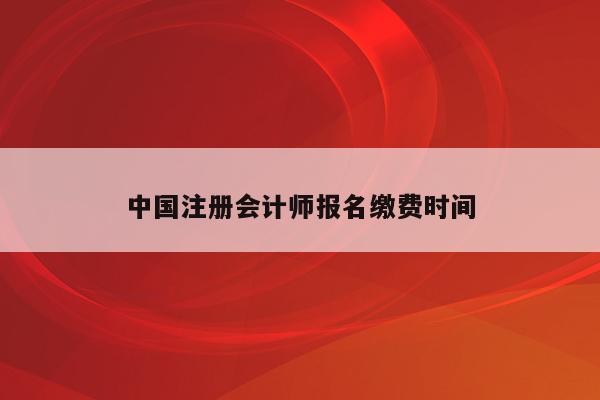中国注册会计师报名缴费时间