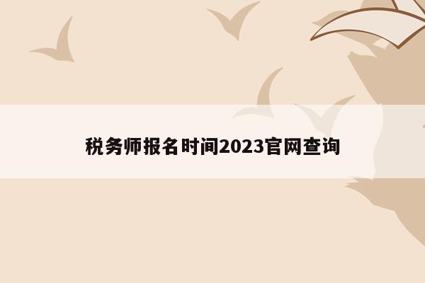 税务师报名时间2023官网查询