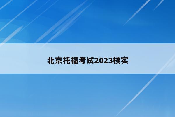 北京托福考试2023核实