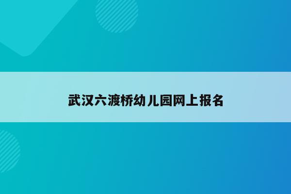 武汉六渡桥幼儿园网上报名