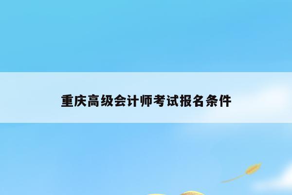 重庆高级会计师考试报名条件