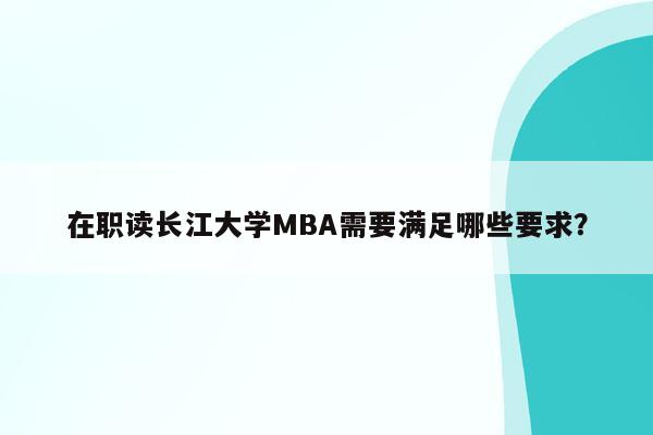 在职读长江大学MBA需要满足哪些要求？
