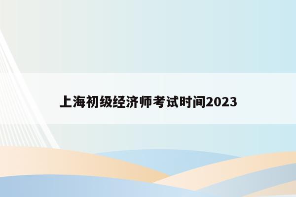 上海初级经济师考试时间2023