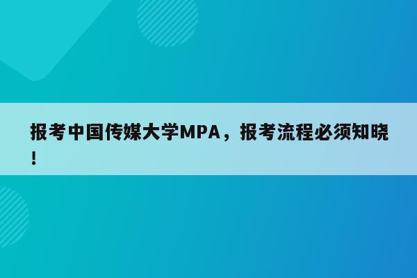 报考中国传媒大学MPA，报考流程必须知晓！