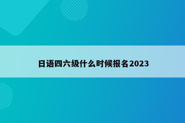 日语四六级什么时候报名2023