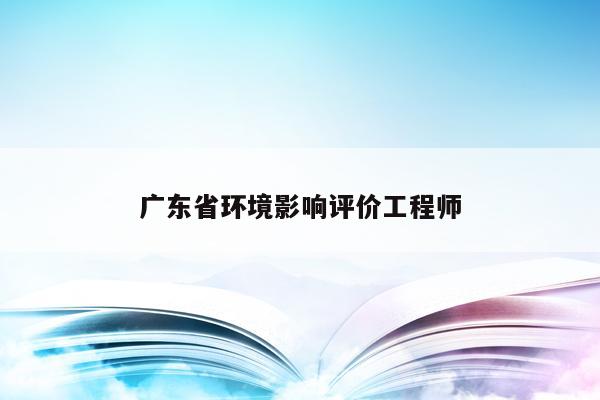 广东省环境影响评价工程师