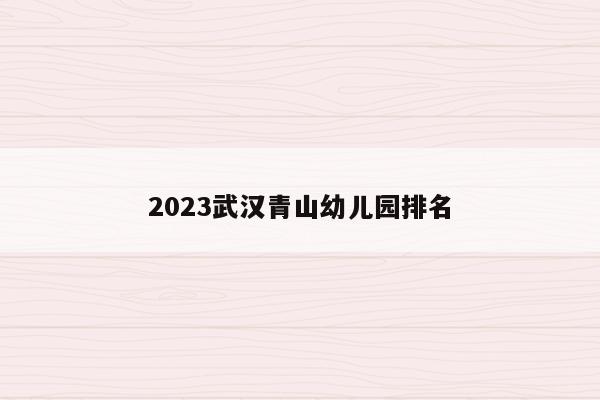 2023武汉青山幼儿园排名