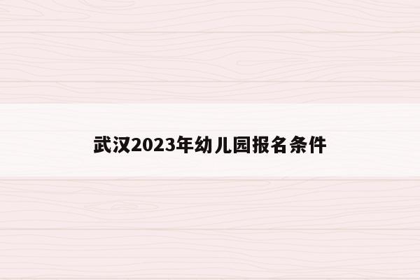 武汉2023年幼儿园报名条件