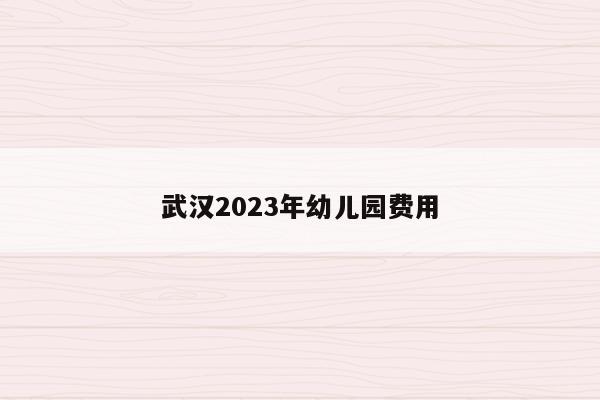 武汉2023年幼儿园费用