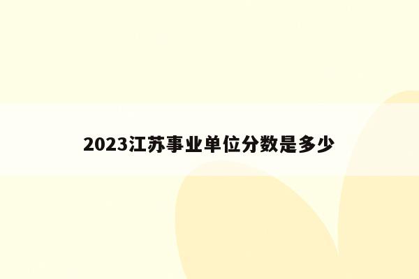 2023江苏事业单位分数是多少