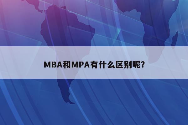 MBA和MPA有什么区别呢？