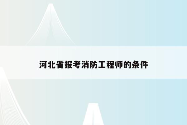 河北省报考消防工程师的条件