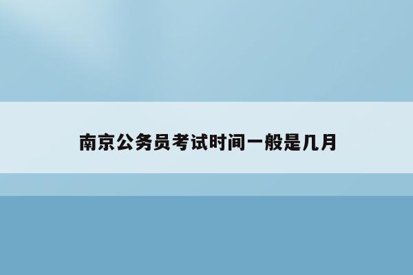 南京公务员考试时间一般是几月