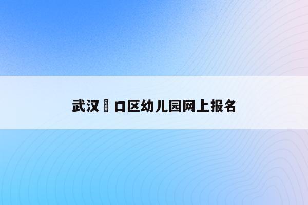 武汉硚口区幼儿园网上报名