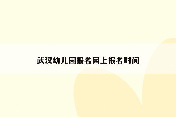 武汉幼儿园报名网上报名时间