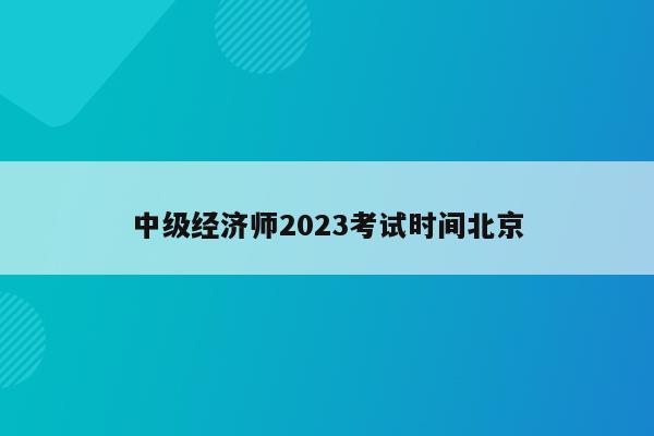 中级经济师2023考试时间北京