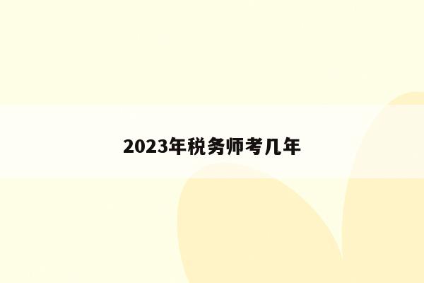 2023年税务师考几年